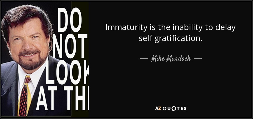 Immaturity is the inability to delay self gratification. - Mike Murdock