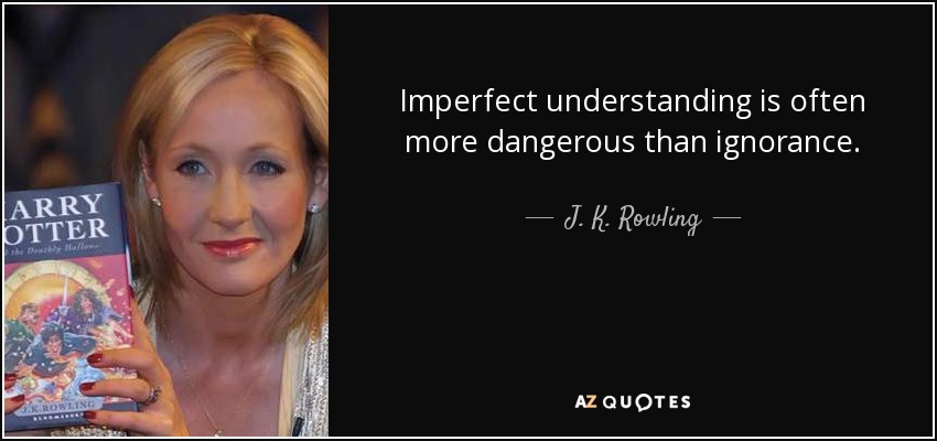 Imperfect understanding is often more dangerous than ignorance. - J. K. Rowling
