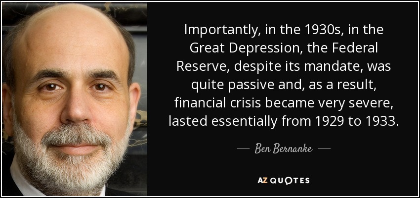 Importantly, in the 1930s, in the Great Depression, the Federal Reserve, despite its mandate, was quite passive and, as a result, financial crisis became very severe, lasted essentially from 1929 to 1933. - Ben Bernanke