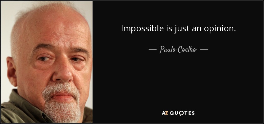Impossible is just an opinion. - Paulo Coelho