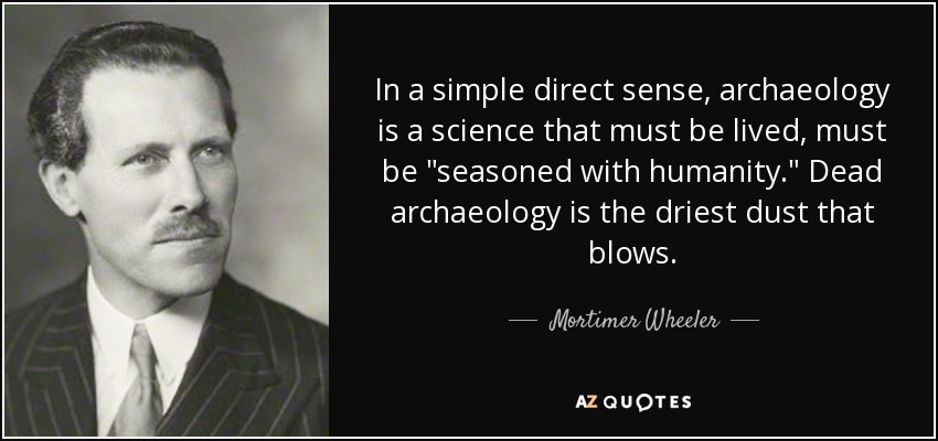 In a simple direct sense, archaeology is a science that must be lived, must be 