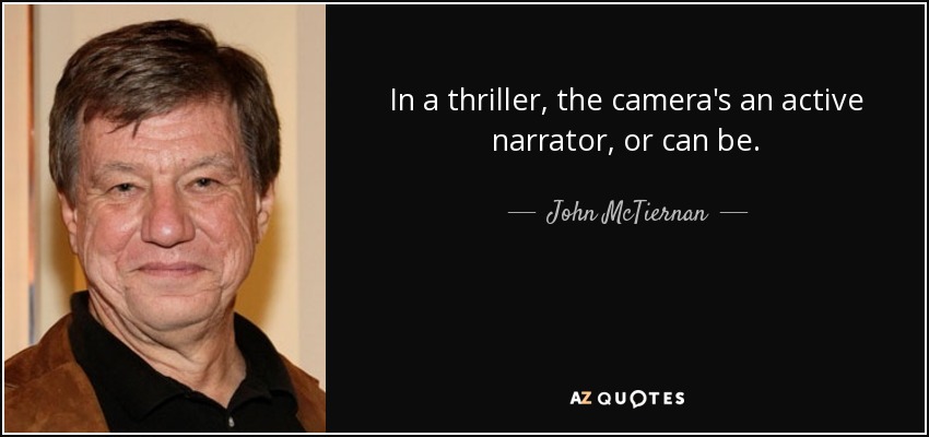 In a thriller, the camera's an active narrator, or can be. - John McTiernan
