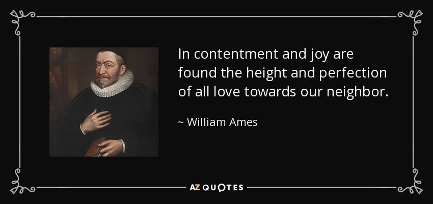 In contentment and joy are found the height and perfection of all love towards our neighbor. - William Ames