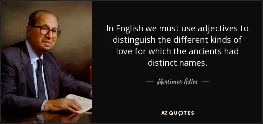 En inglés debemos utilizar adjetivos para distinguir los diferentes tipos de amor para los que los antiguos tenían nombres distintos. - Mortimer Adler