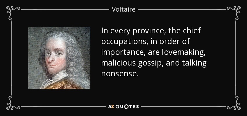 In every province, the chief occupations, in order of importance, are lovemaking, malicious gossip, and talking nonsense. - Voltaire