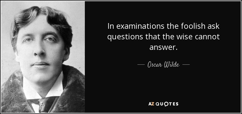 In examinations the foolish ask questions that the wise cannot answer. - Oscar Wilde