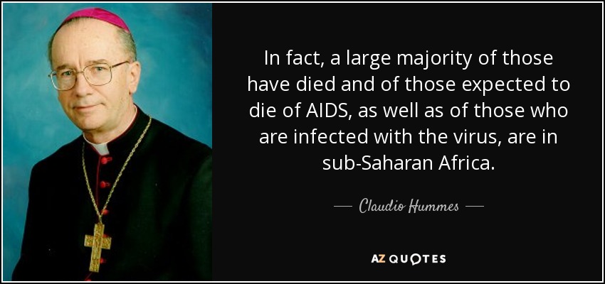 In fact, a large majority of those have died and of those expected to die of AIDS, as well as of those who are infected with the virus, are in sub-Saharan Africa. - Claudio Hummes