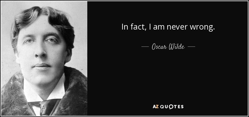 In fact, I am never wrong. - Oscar Wilde