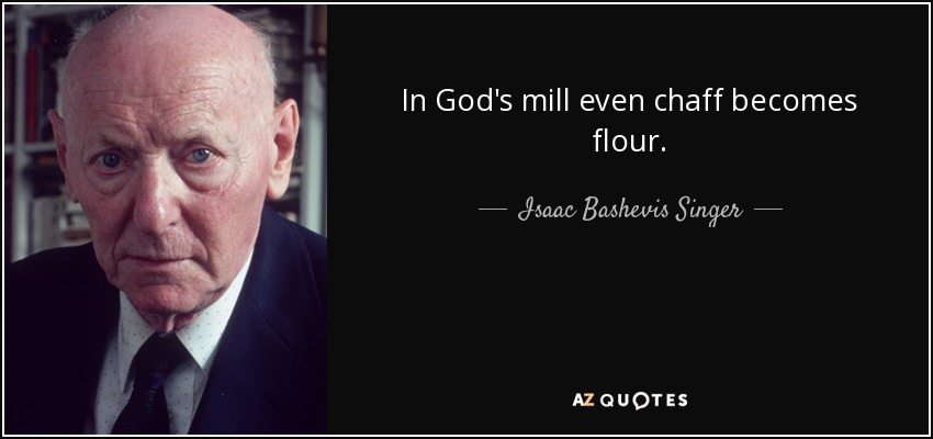 En el molino de Dios hasta la paja se convierte en harina. - Isaac Bashevis Singer
