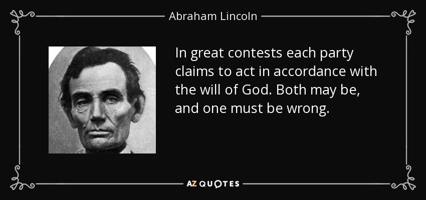 In great contests each party claims to act in accordance with the will of God. Both may be, and one must be wrong. - Abraham Lincoln