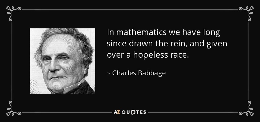 In mathematics we have long since drawn the rein, and given over a hopeless race. - Charles Babbage