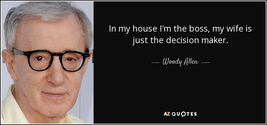 En mi casa yo soy el jefe, mi mujer sólo toma las decisiones. - Woody Allen