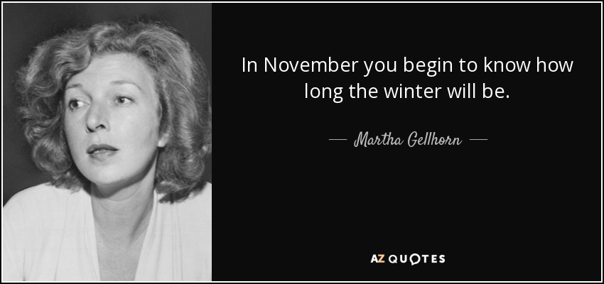 In November you begin to know how long the winter will be. - Martha Gellhorn