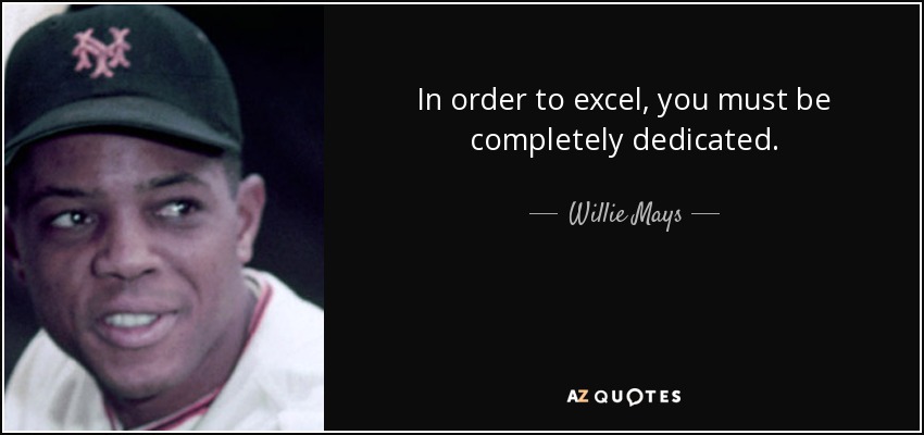 In order to excel, you must be completely dedicated. - Willie Mays