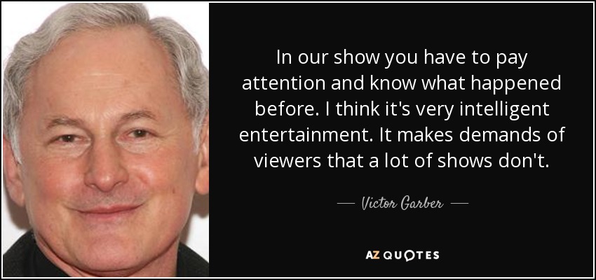En nuestro show tienes que prestar atención y saber lo que pasó antes. Creo que es un entretenimiento muy inteligente. Exige a los espectadores cosas que muchos programas no exigen. - Victor Garber
