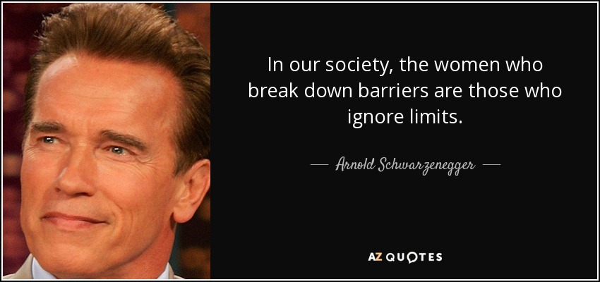 En nuestra sociedad, las mujeres que rompen barreras son las que ignoran los límites. - Arnold Schwarzenegger
