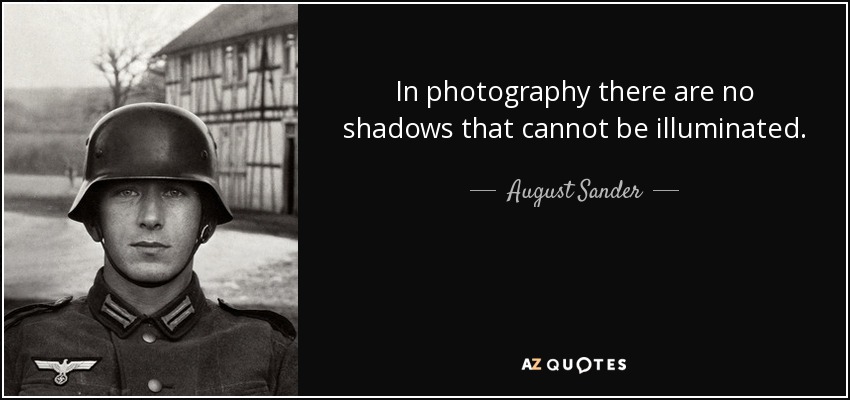 In photography there are no shadows that cannot be illuminated. - August Sander