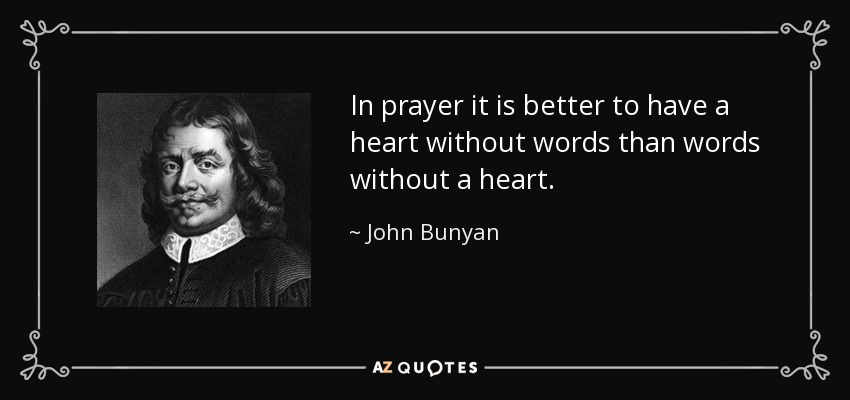 In prayer it is better to have a heart without words than words without a heart. - John Bunyan