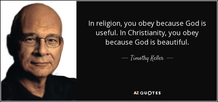 In religion, you obey because God is useful. In Christianity, you obey because God is beautiful. - Timothy Keller