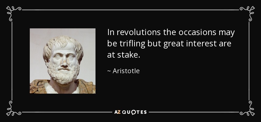 In revolutions the occasions may be trifling but great interest are at stake. - Aristotle