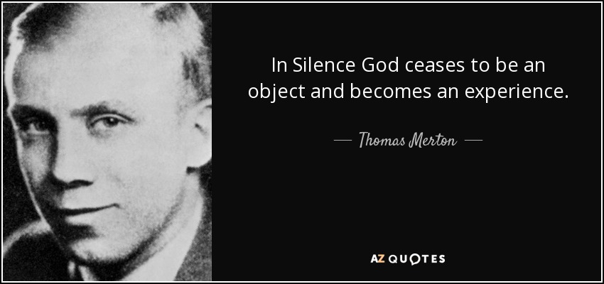 In Silence God ceases to be an object and becomes an experience. - Thomas Merton