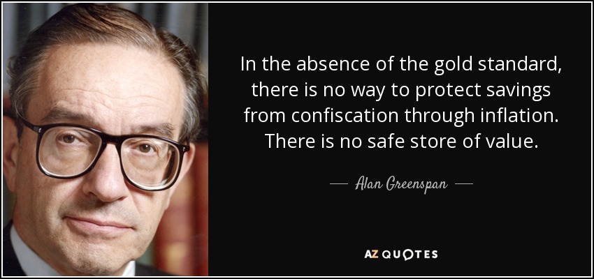 En ausencia del patrón oro, no hay forma de proteger los ahorros de la confiscación a través de la inflación. No existe un depósito de valor seguro. - Alan Greenspan
