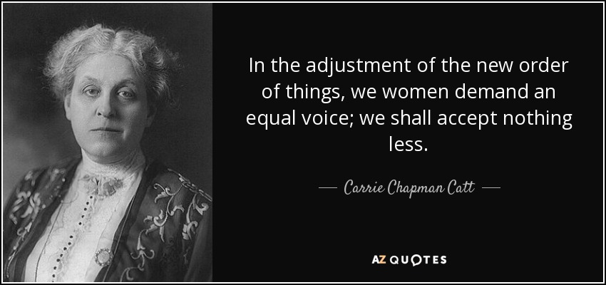 En el ajuste del nuevo orden de cosas, las mujeres exigimos una voz igual; no aceptaremos nada menos. - Carrie Chapman Catt
