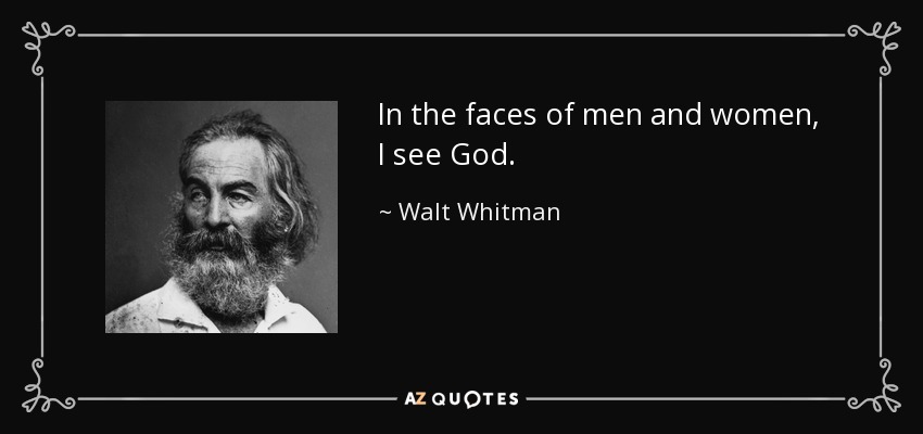 In the faces of men and women, I see God. - Walt Whitman