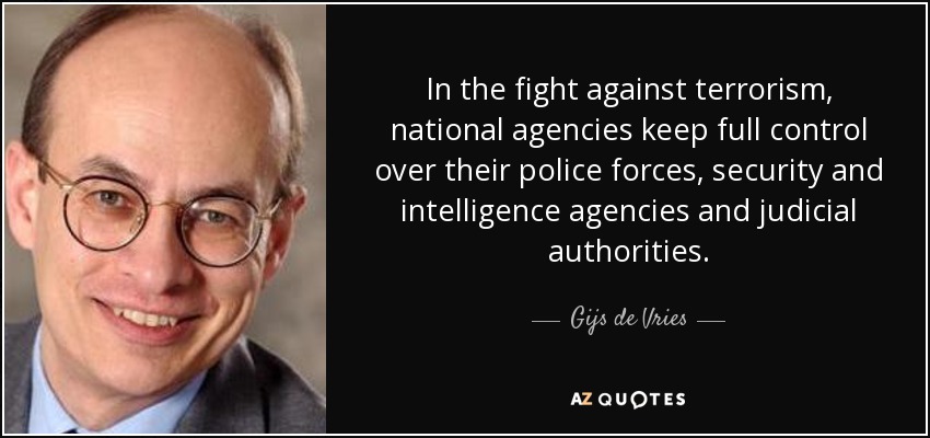 In the fight against terrorism, national agencies keep full control over their police forces, security and intelligence agencies and judicial authorities. - Gijs de Vries