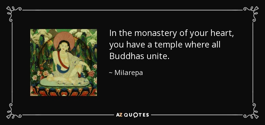 In the monastery of your heart, you have a temple where all Buddhas unite. - Milarepa