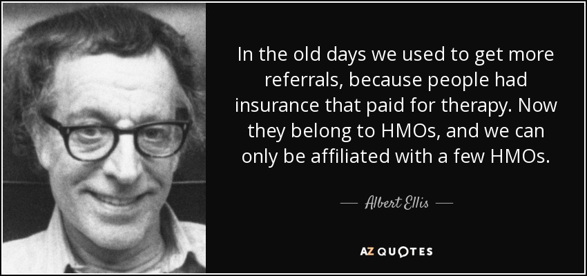 Antes solíamos recibir más remisiones, porque la gente tenía seguros que pagaban la terapia. Ahora pertenecen a HMOs, y sólo podemos estar afiliados a unas pocas HMOs. - Albert Ellis