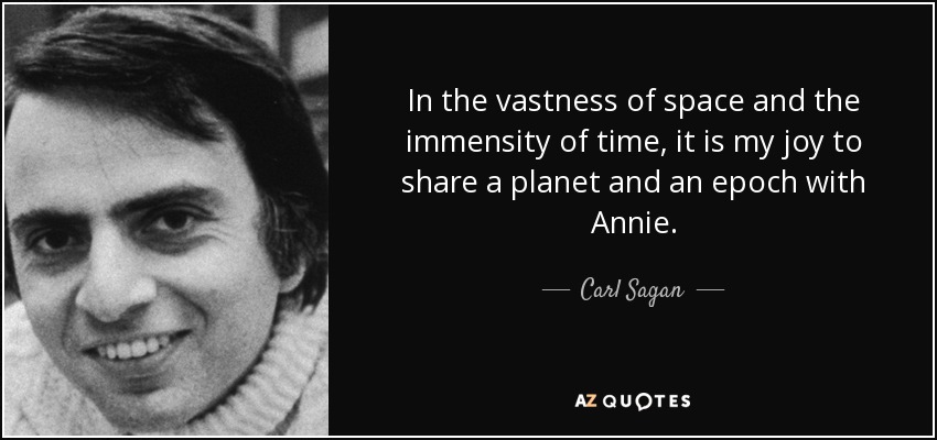 In the vastness of space and the immensity of time, it is my joy to share a planet and an epoch with Annie. - Carl Sagan