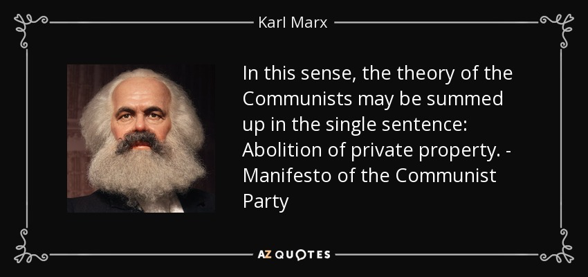 In this sense, the theory of the Communists may be summed up in the single sentence: Abolition of private property. - Manifesto of the Communist Party - Karl Marx
