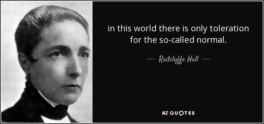 in this world there is only toleration for the so-called normal. - Radclyffe Hall