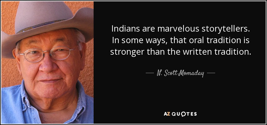 Indians are marvelous storytellers. In some ways, that oral tradition is stronger than the written tradition. - N. Scott Momaday