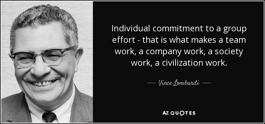 El compromiso individual con un esfuerzo de grupo es lo que hace que un equipo funcione, que una empresa funcione, que una sociedad funcione, que una civilización funcione. - Vince Lombardi