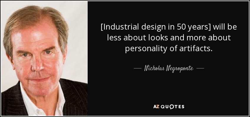[Dentro de 50 años, el diseño industrial tendrá menos que ver con el aspecto y más con la personalidad de los artefactos". - Nicholas Negroponte