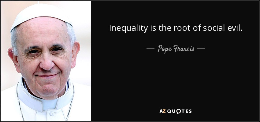 Inequality is the root of social evil. - Pope Francis