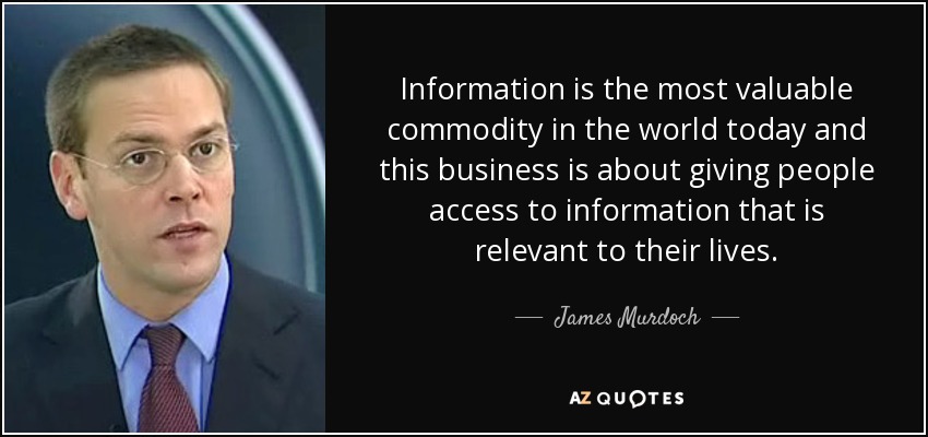 Information is the most valuable commodity in the world today and this business is about giving people access to information that is relevant to their lives. - James Murdoch