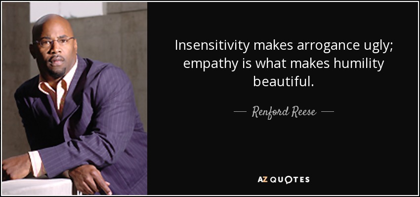 Insensitivity makes arrogance ugly; empathy is what makes humility beautiful. - Renford Reese
