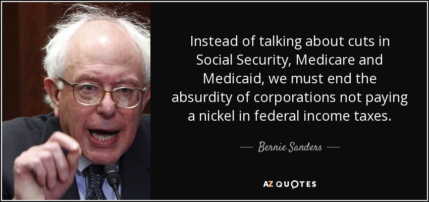 En lugar de hablar de recortes en la Seguridad Social, Medicare y Medicaid, debemos acabar con el absurdo de que las empresas no paguen ni un céntimo en impuestos federales sobre la renta. - Bernie Sanders