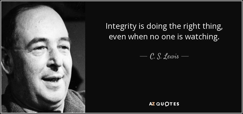Integrity is doing the right thing, even when no one is watching. - C. S. Lewis
