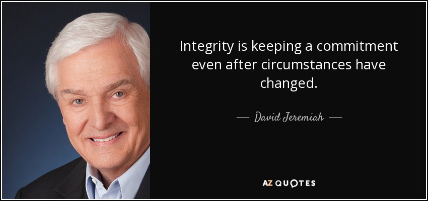 Integrity is keeping a commitment even after circumstances have changed. - David Jeremiah