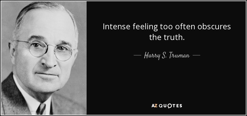 Intense feeling too often obscures the truth. - Harry S. Truman