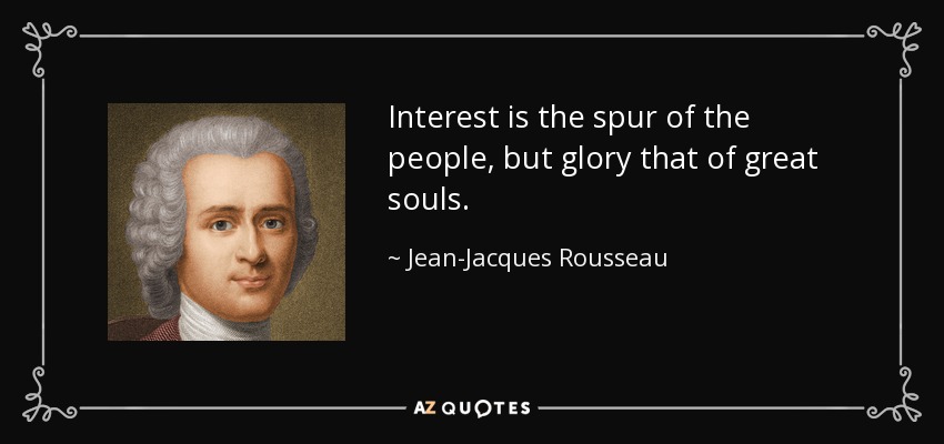 Interest is the spur of the people, but glory that of great souls. - Jean-Jacques Rousseau