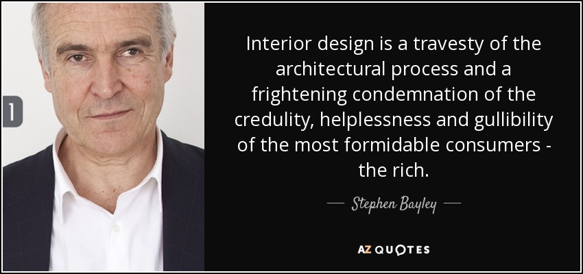 Interior design is a travesty of the architectural process and a frightening condemnation of the credulity, helplessness and gullibility of the most formidable consumers - the rich. - Stephen Bayley