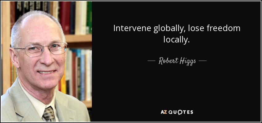 Intervenir globalmente, perder la libertad localmente. - Robert Higgs