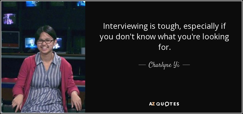 Interviewing is tough, especially if you don't know what you're looking for. - Charlyne Yi