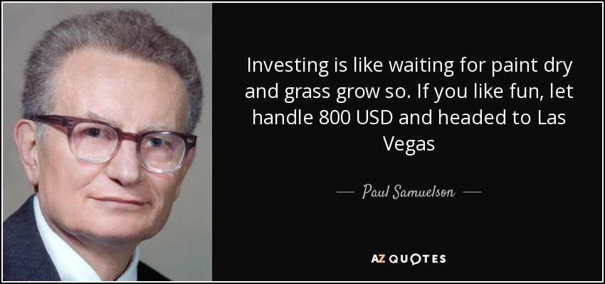 Investing is like waiting for paint dry and grass grow so. If you like fun, let handle 800 USD and headed to Las Vegas - Paul Samuelson