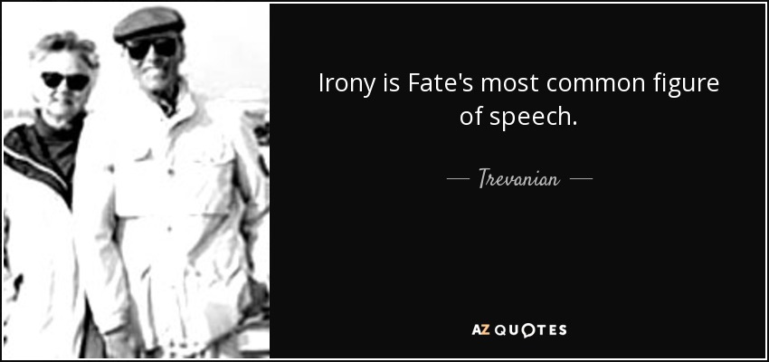 Irony is Fate's most common figure of speech. - Trevanian